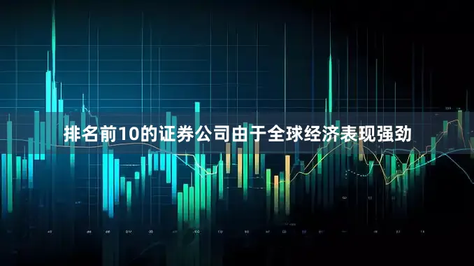 排名前10的证券公司由于全球经济表现强劲