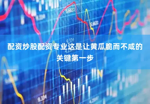 配资炒股配资专业这是让黄瓜脆而不咸的关键第一步