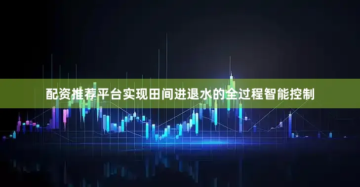 配资推荐平台实现田间进退水的全过程智能控制