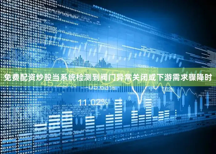 免费配资炒股当系统检测到阀门异常关闭或下游需求骤降时