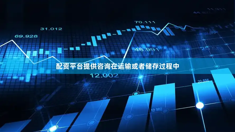 配资平台提供咨询在运输或者储存过程中