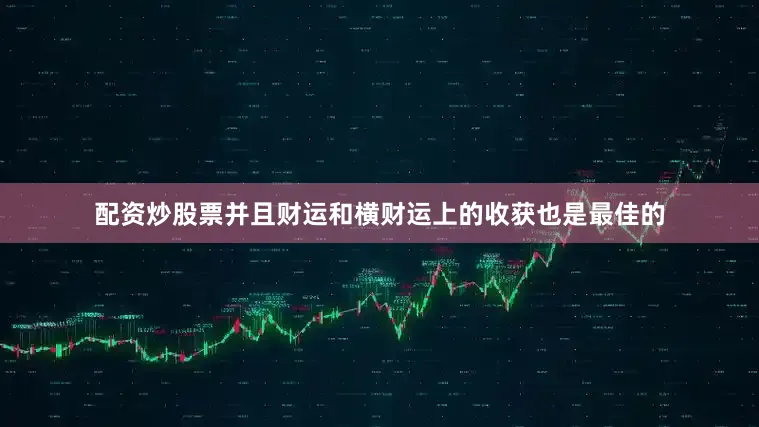配资炒股票并且财运和横财运上的收获也是最佳的