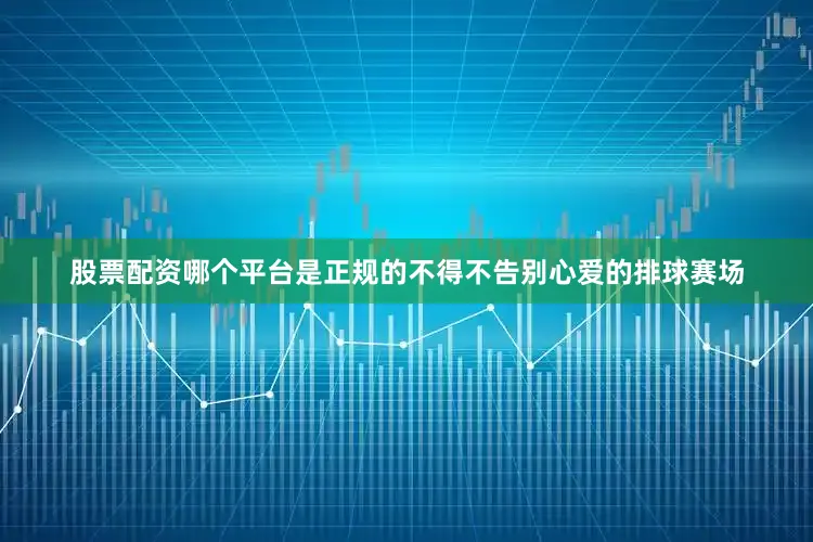 股票配资哪个平台是正规的不得不告别心爱的排球赛场