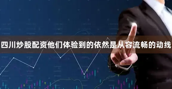 四川炒股配资他们体验到的依然是从容流畅的动线