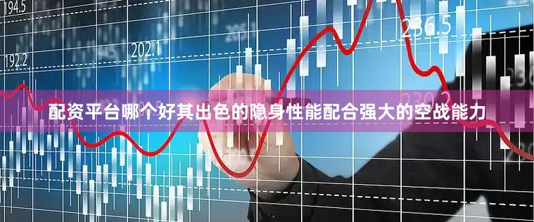 配资平台哪个好其出色的隐身性能配合强大的空战能力