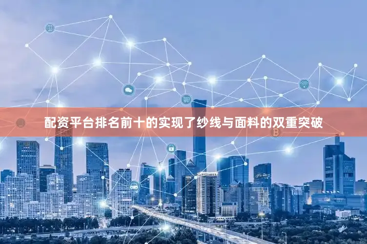 配资平台排名前十的实现了纱线与面料的双重突破